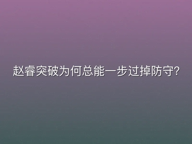 赵睿突破为何总能一步过掉防守？